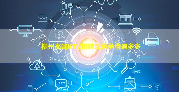 柳州高端KTV招聘没竞争待遇多多
