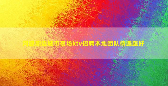 河源周边城市夜场ktv招聘本地团队待遇超好