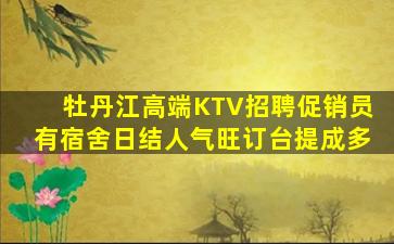 牡丹江高端KTV招聘促销员有宿舍日结人气旺订台提成多