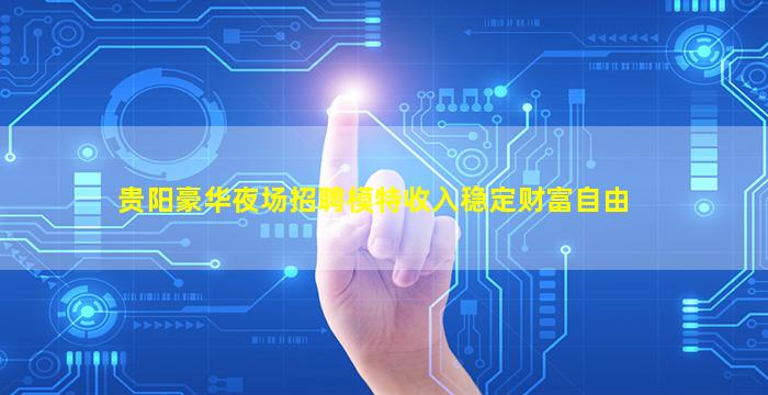 贵阳豪华夜场招聘模特收入稳定财富自由